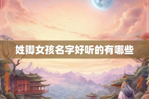 姓卿女孩名字好听的有哪些 姓卿女孩名字好听的有哪些