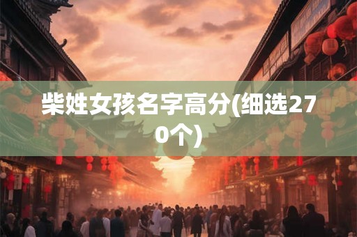 柴姓女孩名字高分(细选270个) 柴姓女孩名字高分(细选270个)