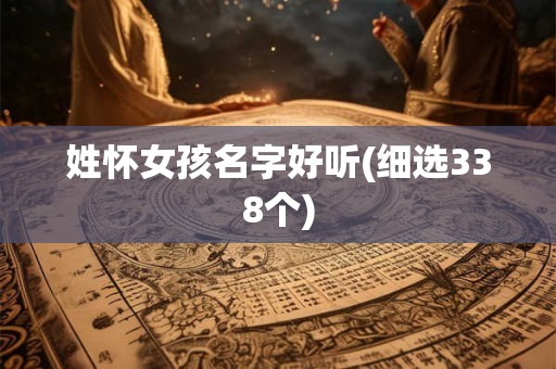 姓怀女孩名字好听(细选338个) 姓怀女孩名字好听(细选338个)