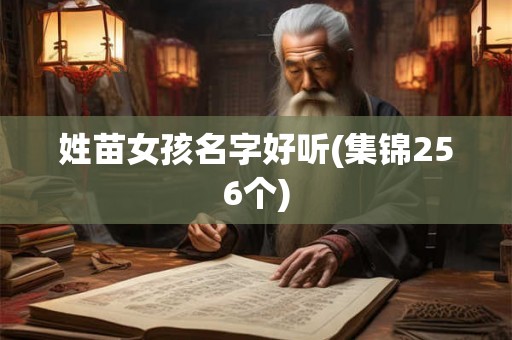 姓苗女孩名字好听(集锦256个) 姓苗女孩名字好听(集锦256个)
