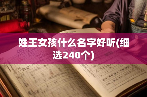 姓王女孩什么名字好听(细选240个) 姓王女孩什么名字好听(细选240个)