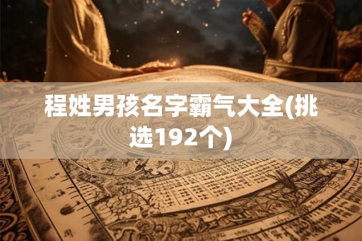 程姓男孩名字霸气大全(挑选192个)