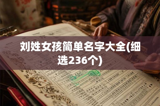 刘姓女孩简单名字大全(细选236个) 刘姓女孩简单名字大全(细选236个)