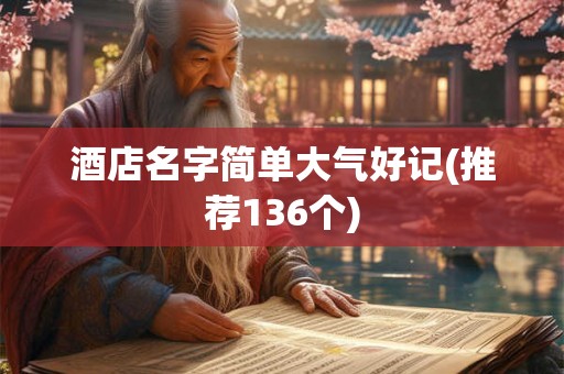 酒店名字简单大气好记(推荐136个) 酒店名字简单大气好记(推荐136个)