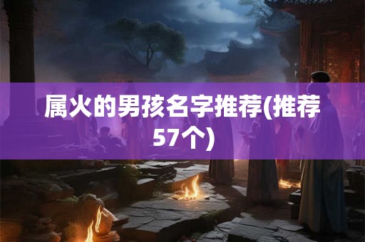 属火的男孩名字推荐(推荐57个) 属火的男孩名字推荐(推荐57个)