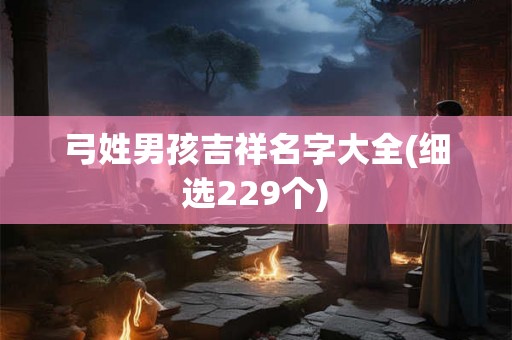 弓姓男孩吉祥名字大全(细选229个) 弓姓男孩吉祥名字大全(细选229个)