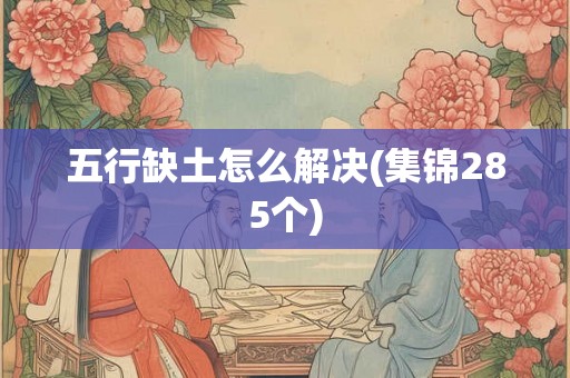 五行缺土怎么解决(集锦285个)