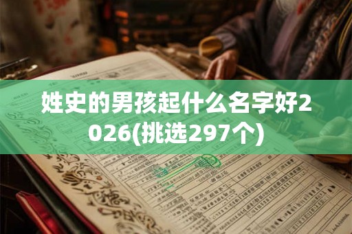 姓史的男孩起什么名字好2026(挑选297个)