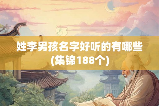 姓李男孩名字好听的有哪些(集锦188个)