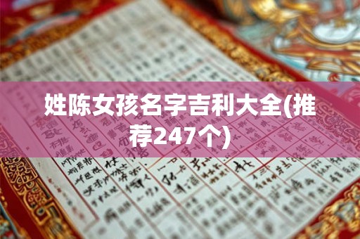 姓陈女孩名字吉利大全(推荐247个) 姓陈女孩名字吉利大全(推荐247个)