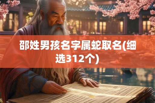 邵姓男孩名字属蛇取名(细选312个) 邵姓男孩名字属蛇取名(细选312个)
