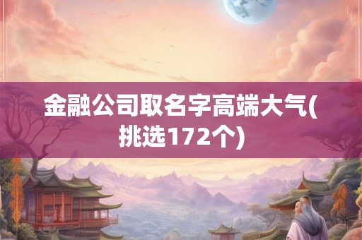 金融公司取名字高端大气(挑选172个) 金融公司取名字高端大气(挑选172个)