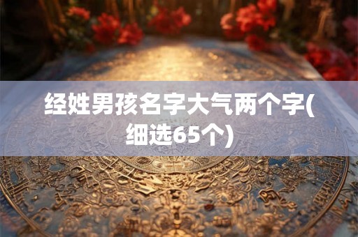 经姓男孩名字大气两个字(细选65个)