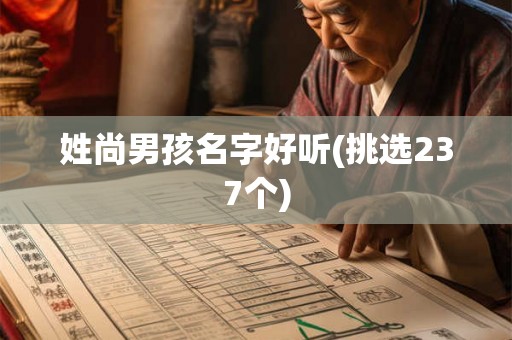 姓尚男孩名字好听(挑选237个) 姓尚男孩名字好听(挑选237个)