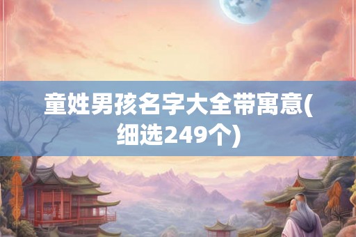 童姓男孩名字大全带寓意(细选249个) 童姓男孩名字大全带寓意(细选249个)