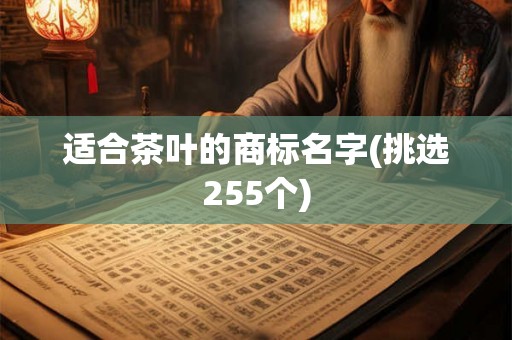 适合茶叶的商标名字(挑选255个) 适合茶叶的商标名字(挑选255个)