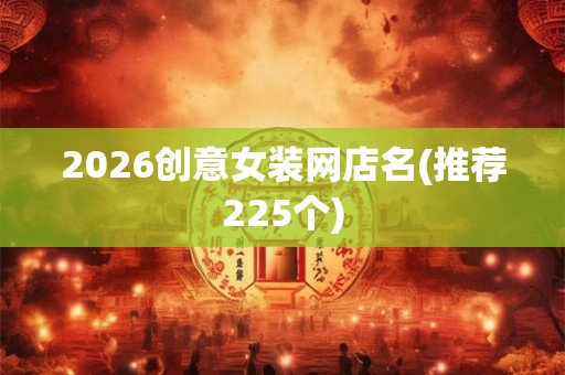 2026创意女装网店名(推荐225个)