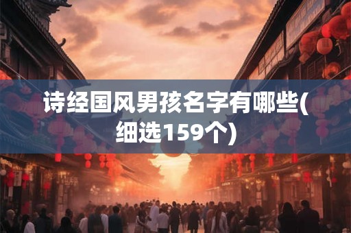 诗经国风男孩名字有哪些(细选159个)
