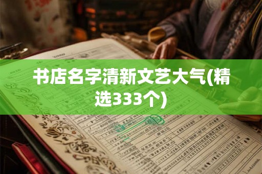 书店名字清新文艺大气(精选333个) 书店名字清新文艺大气(精选333个)