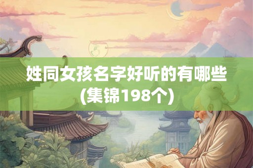 姓同女孩名字好听的有哪些(集锦198个) 姓同女孩名字好听的有哪些(集锦198个)