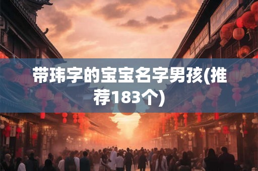 带玮字的宝宝名字男孩(推荐183个) 带玮字的宝宝名字男孩(推荐183个)