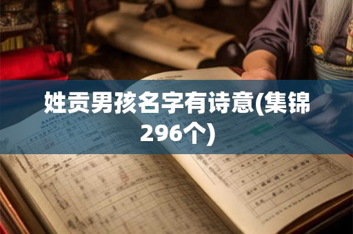 姓贡男孩名字有诗意(集锦296个) 姓贡男孩名字有诗意(集锦296个)