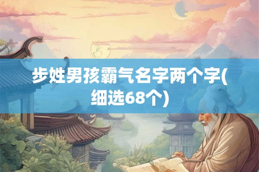 步姓男孩霸气名字两个字(细选68个)