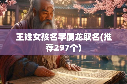 王姓女孩名字属龙取名(推荐297个)