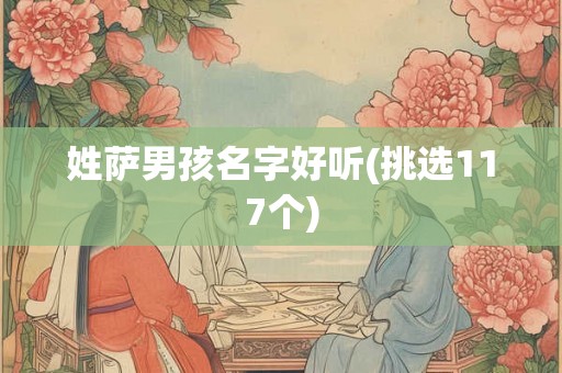 姓萨男孩名字好听(挑选117个)