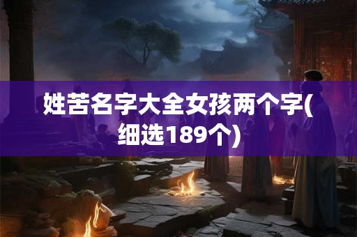 姓苦名字大全女孩两个字(细选189个)