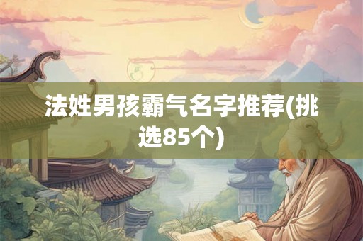 法姓男孩霸气名字推荐(挑选85个)