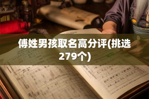 傅姓男孩取名高分评(挑选279个) 傅姓男孩取名高分评(挑选279个)