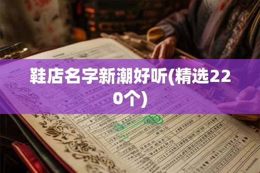 鞋店名字新潮好听(精选220个)