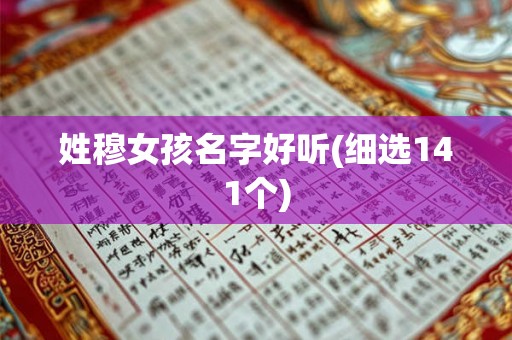 姓穆女孩名字好听(细选141个) 姓穆女孩名字好听(细选141个)