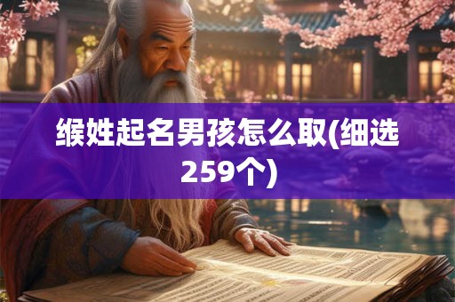 缑姓起名男孩怎么取(细选259个)