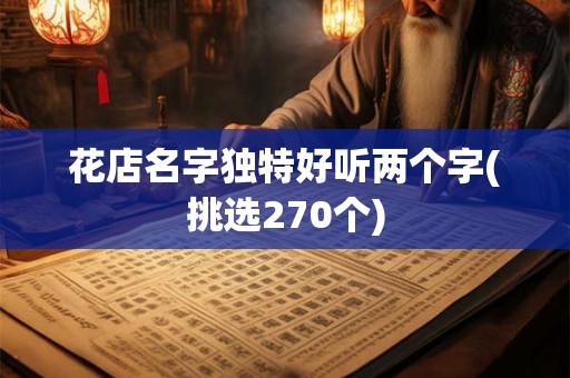 花店名字独特好听两个字(挑选270个) 花店名字独特好听两个字(挑选270个)