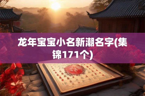 龙年宝宝小名新潮名字(集锦171个) 龙年宝宝小名新潮名字(集锦171个)