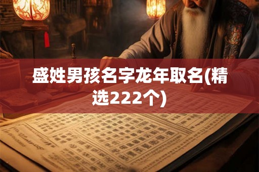 盛姓男孩名字龙年取名(精选222个) 盛姓男孩名字龙年取名(精选222个)