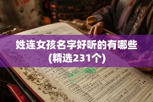 姓连女孩名字好听的有哪些(精选231个) 姓连女孩名字好听的有哪些(精选231个)