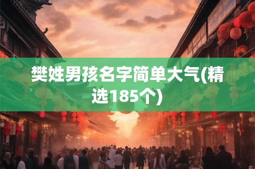 樊姓男孩名字简单大气(精选185个) 樊姓男孩名字简单大气(精选185个)