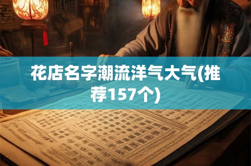 花店名字潮流洋气大气(推荐157个) 花店名字潮流洋气大气(推荐157个)