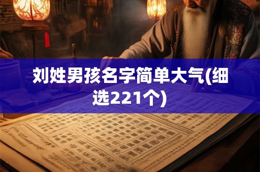 刘姓男孩名字简单大气(细选221个) 刘姓男孩名字简单大气(细选221个)