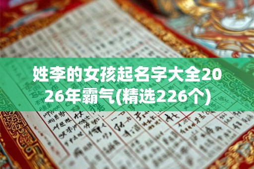 姓李的女孩起名字大全2026年霸气(精选226个) 姓李的女孩起名字大全2026年霸气(精选226个)
