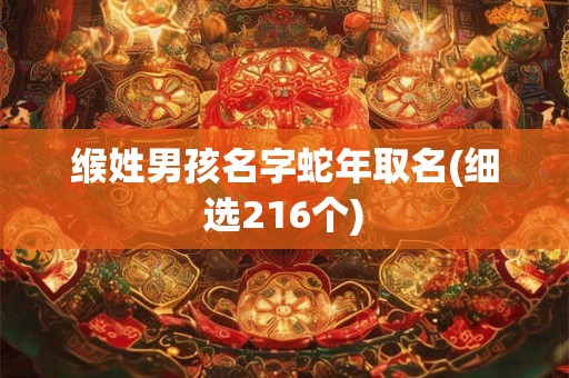 缑姓男孩名字蛇年取名(细选216个)