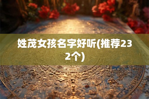 姓茂女孩名字好听(推荐232个)