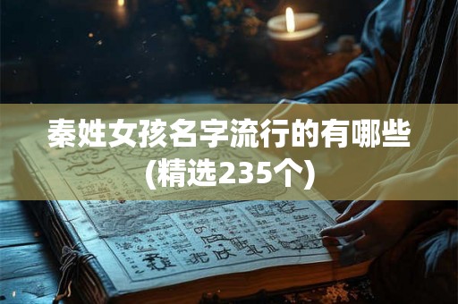 秦姓女孩名字流行的有哪些(精选235个)