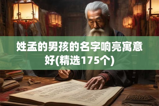 姓孟的男孩的名字响亮寓意好(精选175个)