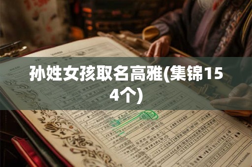 孙姓女孩取名高雅(集锦154个)