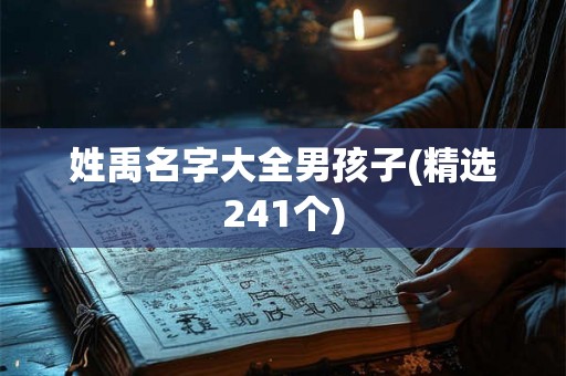 姓禹名字大全男孩子(精选241个) 姓禹名字大全男孩子(精选241个)