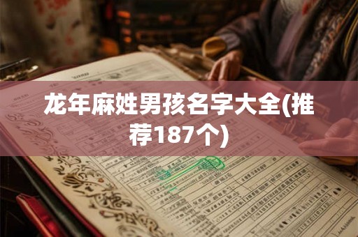 龙年麻姓男孩名字大全(推荐187个) 龙年麻姓男孩名字大全(推荐187个)